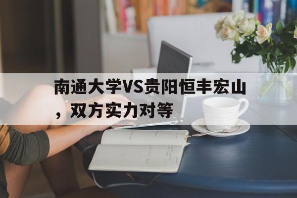 AG体育-南通大学VS贵阳恒丰宏山，双方实力对等的简单介绍